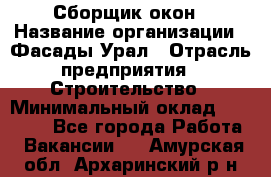 Сборщик окон › Название организации ­ Фасады-Урал › Отрасль предприятия ­ Строительство › Минимальный оклад ­ 25 000 - Все города Работа » Вакансии   . Амурская обл.,Архаринский р-н